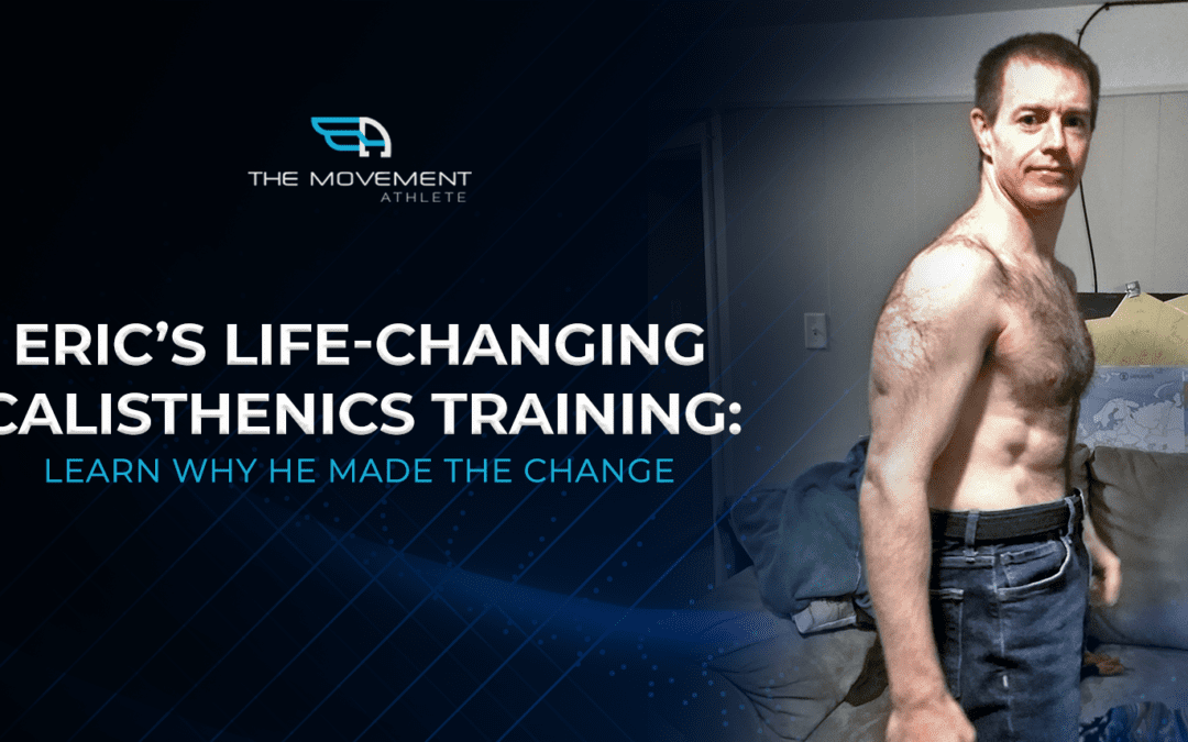 Eric’s Life-changing calisthenics training: Learn why he made the change