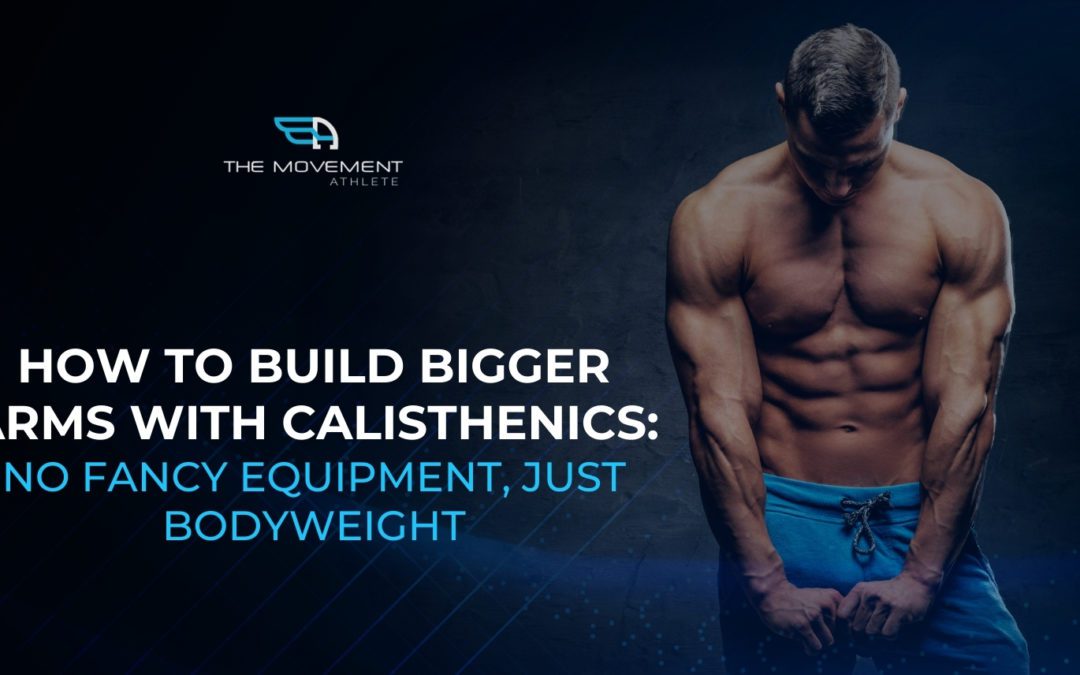 How To Build Bigger Arms With Calisthenics: No Fancy Equipment, Just Bodyweight